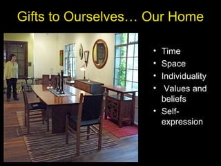 Gifts to Ourselves… Our Home
• Time
• Space
• Individuality
• Values and
beliefs
• Self-
expression
 