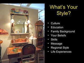 What’s Your
Style?
• Culture
• Education
• Family Background
• Your Beliefs
• Skills
• Message
• Regional Style
• Life Experiences
 