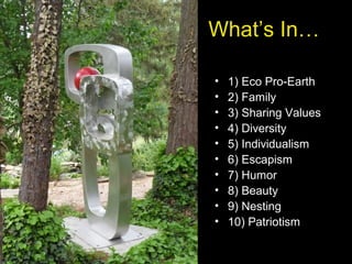 What’s In…
• 1) Eco Pro-Earth
• 2) Family
• 3) Sharing Values
• 4) Diversity
• 5) Individualism
• 6) Escapism
• 7) Humor
• 8) Beauty
• 9) Nesting
• 10) Patriotism
 