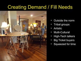 Creating Demand / Fill Needs
• Outside the norm
• Tribal groups
• Artistic
• Multi-Cultural
• High-Tech talkers
• Big Ticket buyers
• Squeezed for time
 