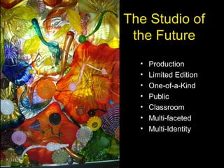 The Studio of
the Future
• Production
• Limited Edition
• One-of-a-Kind
• Public
• Classroom
• Multi-faceted
• Multi-Identity
 