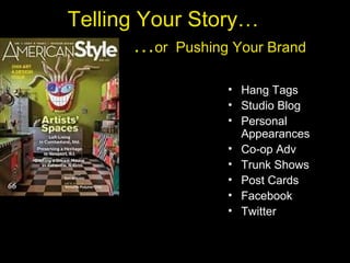 Telling Your Story…
…or Pushing Your Brand
• Hang Tags
• Studio Blog
• Personal
Appearances
• Co-op Adv
• Trunk Shows
• Post Cards
• Facebook
• Twitter
 