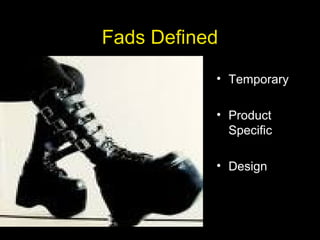 Fads Defined
• Temporary
• Product
Specific
• Design
 