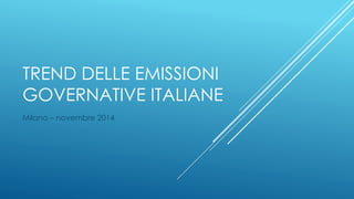 TREND DELLE EMISSIONI 
GOVERNATIVE ITALIANE 
Milano – novembre 2014 
 