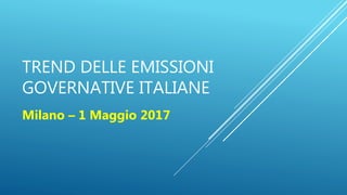 TREND DELLE EMISSIONI
GOVERNATIVE ITALIANE
Milano – 1 Maggio 2017
 
