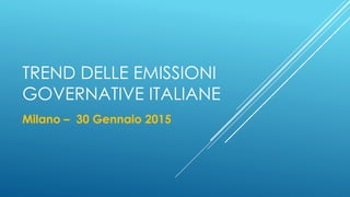 TREND DELLE EMISSIONI
GOVERNATIVE ITALIANE
Milano – 30 Gennaio 2015
 
