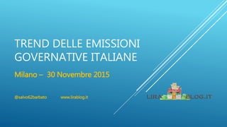 TREND DELLE EMISSIONI
GOVERNATIVE ITALIANE
Milano – 30 Novembre 2015
@salvo62barbato www.lirablog.it
 