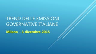 TREND DELLE EMISSIONI
GOVERNATIVE ITALIANE
Milano – 3 dicembre 2015
 