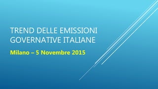 TREND DELLE EMISSIONI
GOVERNATIVE ITALIANE
Milano – 5 Novembre 2015
 
