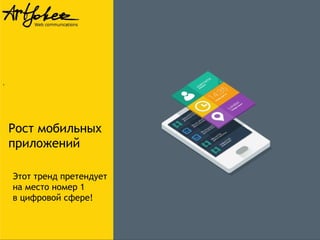 .

Рост мобильных
приложений
Этот тренд претендует
на место номер 1
в цифровой сфере!

 