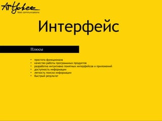 Интерфейс
Плюсы
●
●
●
●
●
●

простота функционала
качество работы программных продуктов
разработка интуитивно понятных интерфейсов и приложений
доступность информации
легкость поиска информации
быстрый результат

 