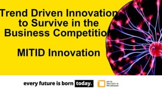Trend Driven Innovation
to Survive in the
Business Competition
MITID Innovation
 