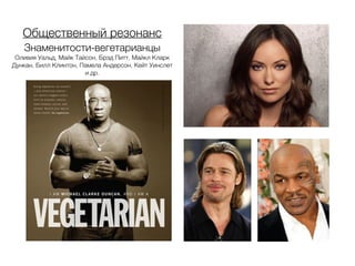 Общественный резонанс ! 
Знаменитости-вегетарианцы 
Оливия Уальд, Майк Тайсон, Брэд Питт, Майкл Кларк 
Дункан, Билл Клинтон, Памела Андерсон, Кейт Уинслет 
и др. 
 