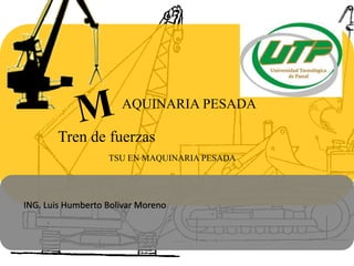 AQUINARIA PESADA
Tren de fuerzas
TSU EN MAQUINARIA PESADA
ING. Luis Humberto Bolivar Moreno
 