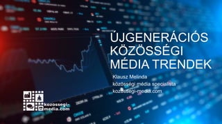 ÚJGENERÁCIÓS
KÖZÖSSÉGI
MÉDIA TRENDEK
Klausz Melinda
közösségi média specialista
kozossegi-media.com
 