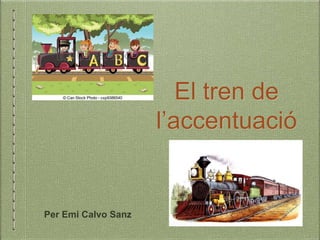 El tren de 
l’accentuació 
Per Emi Calvo Sanz 
 