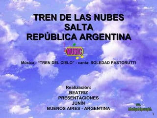 TREN DE LAS NUBES SALTA REPÚBLICA ARGENTINA Música : “TREN DEL CIELO” - canta: SOLEDAD PASTORUTTI Realización: BEATRIZ PRESENTACIONES JUNÍN BUENOS AIRES - ARGENTINA www. laboutiquedelpowerpoint. com 