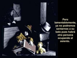 Pero 
lamentablemente, 
ya no podremos 
sentarnos a su 
lado pues habrá 
otra persona 
ocupando el 
asiento. 
 