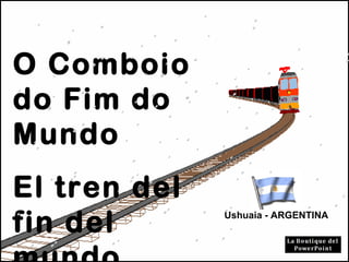 O Comboio
do Fim do
Mundo
El tren del
fin del Ushuaia - ARGENTINA
 