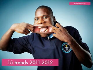 @AdamHassan




15 trends 2011-2012
 