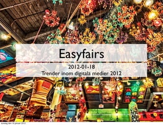 Easyfairs
                                         2012-01-18
                              Trender inom digitala medier 2012




                                                 http://www.ﬂickr.com/photos/kiraca/5654840789/sizes/l/in/photostream/



torsdag den 19 januari 2012
 