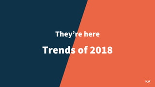 They’re here
Trends of 2018
 