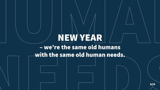 NEW YEAR
– we’re the same old humans
with the same old human needs.
 