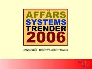 AFFÄRS
 SYSTEMS
 TRENDER
  2006
Magnus Höij – Redaktör Computer Sweden
 