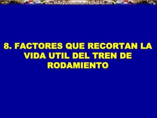8. FACTORES QUE RECORTAN LA
VIDA UTIL DEL TREN DE
RODAMIENTO
 