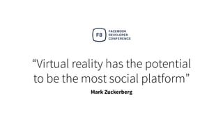 “Virtual reality has the potential
to be the most social platform”
Mark Zuckerberg
 