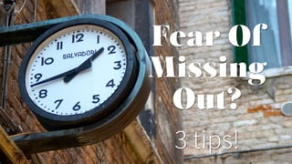 Fear Of
Missing
Out?
3 tips!
 