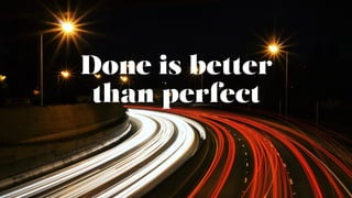Done is better
than perfect
53
 