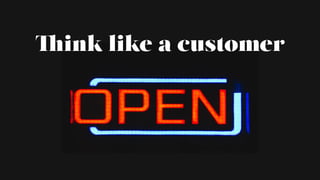 Think like a customer
 