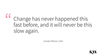 Change has never happened this
fast before, and it will never be this
slow again.
Gordon Moore, Intel
“
 