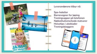 Leverandørene tilbyr nå:
Spa-hoteller
Barnevogner for løping
Treningsapper på telefonen
Nøkkelhullsmerkede matvarer
Helsetips i ukeblader
Treningsbloggere
 