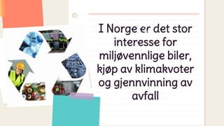 I Norge er det stor
interesse for
miljøvennlige biler,
kjøp av klimakvoter
og gjennvinning av
avfall
2
 