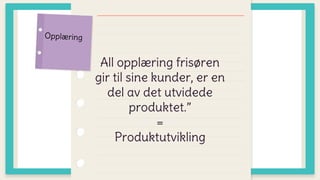 All opplæring frisøren
gir til sine kunder, er en
del av det utvidede
produktet.”
=
Produktutvikling
 
