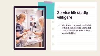 Service blir stadig
viktigere
 Når konkurransen i markedet
er hard, kan service være det
konkurransemiddelet som er
mest effektivt
 