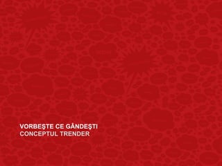 VORBEŞTE CE GÂNDEŞTI
CONCEPTUL TRENDER
 