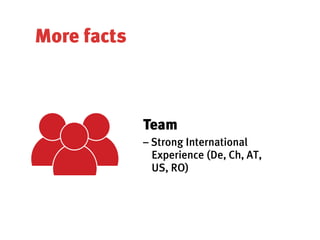 More facts



             Team
             – Strong International
               Experience (De, Ch, AT,
               US, RO)
 