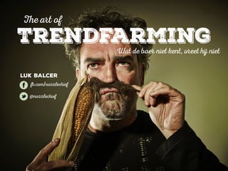The art of 
Trendfarming 
Wat de boer niet kent, vreet hij niet 
Luk Balcer 
fb.com/nozzlechief 
@nozzlechief 
 