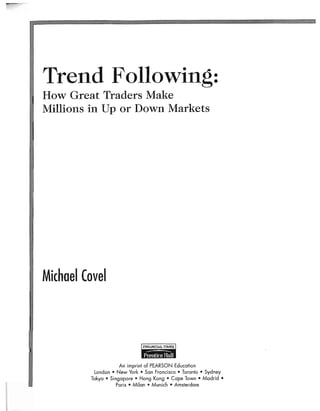 Trend Following:
How Great Traders Make
Millions in Up or Down Markets
MichaelCovel
An imprint of PEARSON Education
London .New York Son Froncisca Toronto .Sydney
Tokyo Singopore Hang Kang .Cope Town .Modrid
Paris * Milan Munich .Amsterdam
 