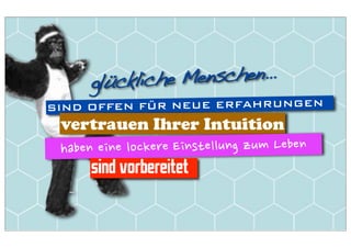 glückliche Menschen...
SIND OFFEN FÜR NEUE ERFAHRUNGEN
 vertrauen Ihrer Intuition

    sind vorbereitet
 
