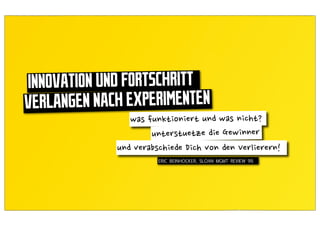 INNOVATION UND FORTSCHRITT
VERLANGEN NACH EXPERIMENTEN

                   ERIC BEINHOCKER, SLOAN MGMT REVIEW 99.
 