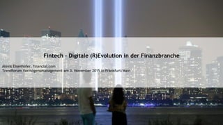 Fintech - Digitale (R)Evolution in der Finanzbranche
Alexis Eisenhofer, financial.com
Trendforum Vermögensmanagement am 3. November 2015 in Frankfurt/Main
 