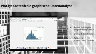 Plot.ly: Kostenfreie graphische Datenanalyse
➢ Ähnlich mächtig wie
Programmiersprache R
➢ Sharing & Collaboration
➢ Zahlreiche
Import/Export Formate
 