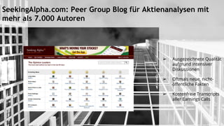 SeekingAlpha.com: Peer Group Blog für Aktienanalysen mit
mehr als 7.000 Autoren
➢ Ausgezeichnete Qualität
aufgrund intensiver
Diskussionen
➢ Oftmals neue, nicht-
öffentliche Fakten
➢ Kostenfreie Transcripts
aller Earnings Calls
 
