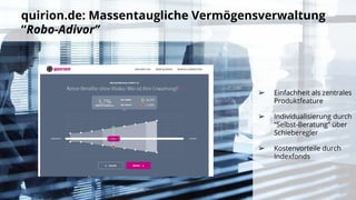 quirion.de: Massentaugliche Vermögensverwaltung
“Robo-Adivor”
➢ Einfachheit als zentrales
Produktfeature
➢ Individualisierung durch
“Selbst-Beratung” über
Schieberegler
➢ Kostenvorteile durch
Indexfonds
 