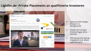 Lightfin.de: Private Placements an qualifizierte Investoren
➢ Institutionelle Anleger
drängen ins
Bankgeschäft
➢ Plattformen bringen
Kreditanfragen ohne
Vertrieb
➢ Oftmals werden Ratings
mitgeliefert (z.B. White
Label Moody’s)
 