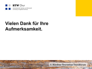 Vielen Dank für Ihre
Aufmerksamkeit.




Mitglied der FHO Fachhochschule Ostschweiz   5. Bündner Tourismus Trendforum13
                                                                         Seite
 